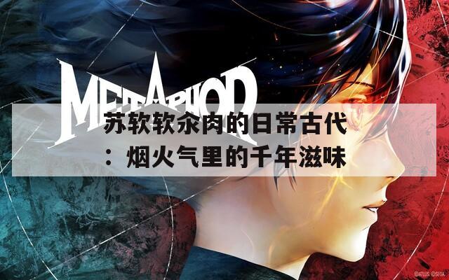 苏软软汆肉的日常古代：烟火气里的千年滋味