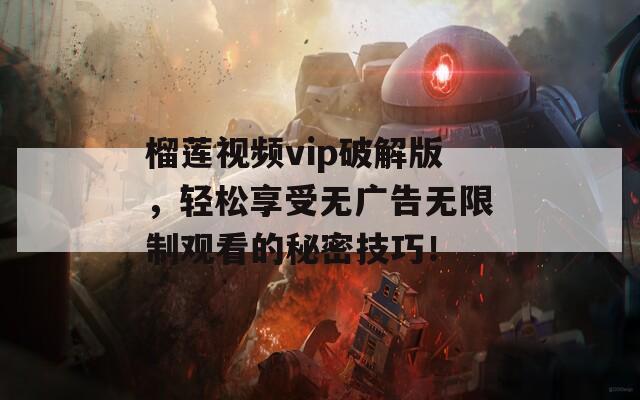 榴莲视频vip破解版，轻松享受无广告无限制观看的秘密技巧！