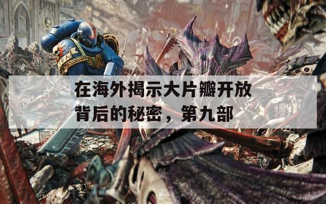 在海外揭示大片瓣开放背后的秘密，第九部
