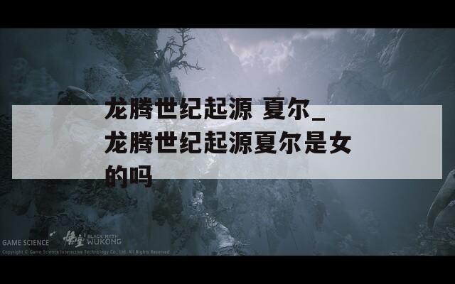 龙腾世纪起源 夏尔_龙腾世纪起源夏尔是女的吗