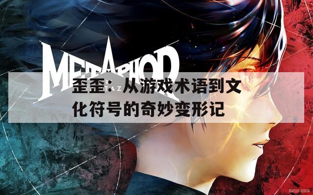 歪歪：从游戏术语到文化符号的奇妙变形记
