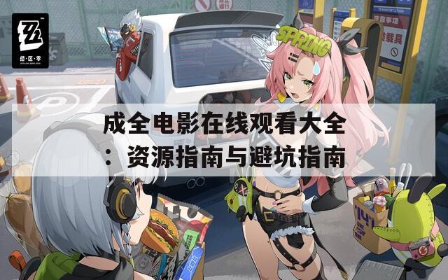 成全电影在线观看大全：资源指南与避坑指南