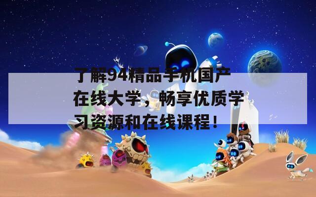 了解94精品手机国产在线大学，畅享优质学习资源和在线课程！