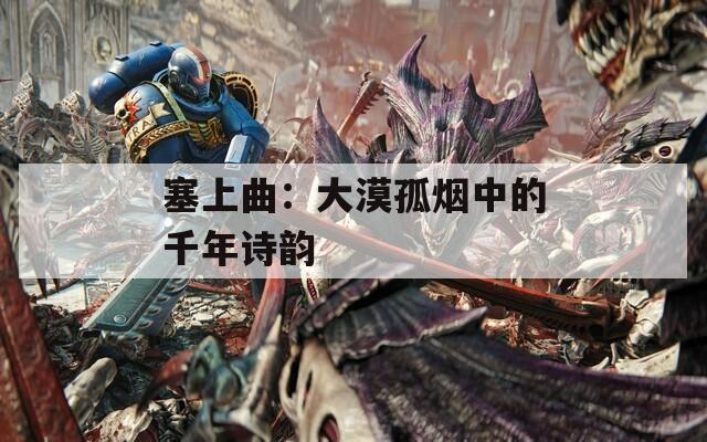 塞上曲：大漠孤烟中的千年诗韵