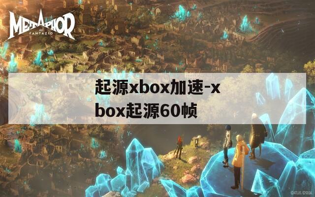 起源xbox加速-xbox起源60帧
