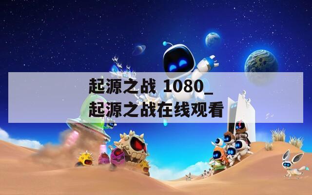 起源之战 1080_起源之战在线观看