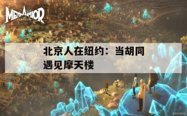北京人在纽约：当胡同遇见摩天楼