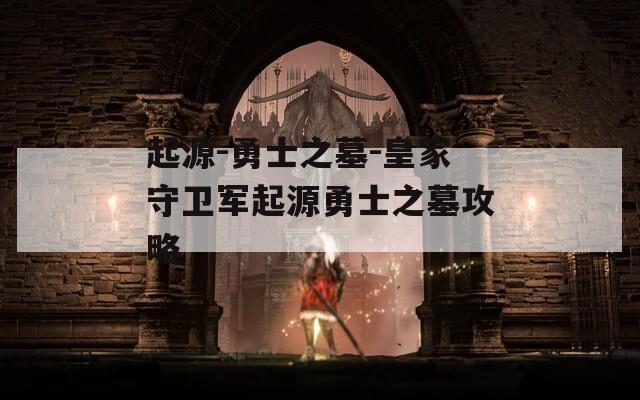起源-勇士之墓-皇家守卫军起源勇士之墓攻略