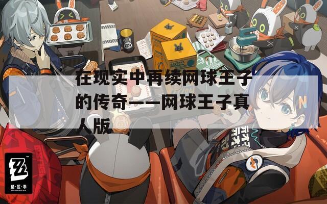 在现实中再续网球王子的传奇——网球王子真人版