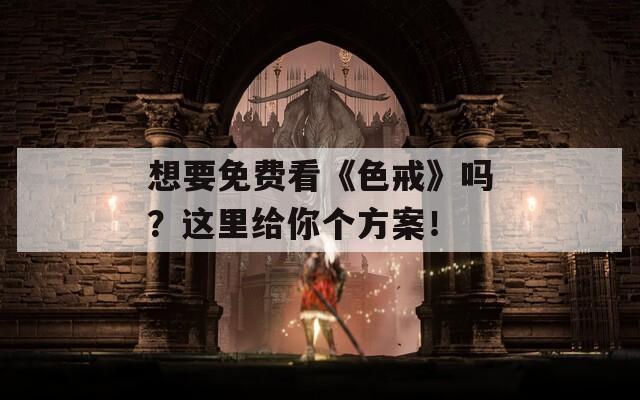 想要免费看《色戒》吗？这里给你个方案！