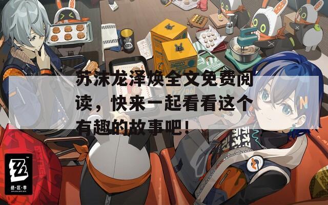 苏沫龙泽焕全文免费阅读，快来一起看看这个有趣的故事吧！