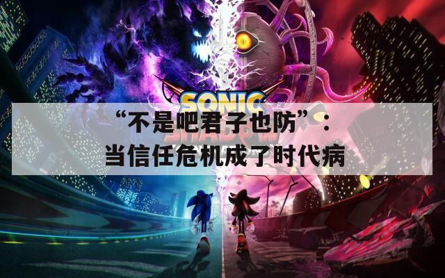 “不是吧君子也防”：当信任危机成了时代病