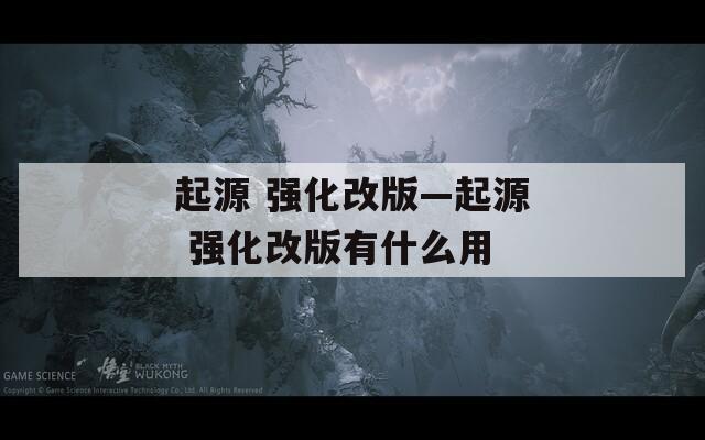 起源 强化改版—起源 强化改版有什么用