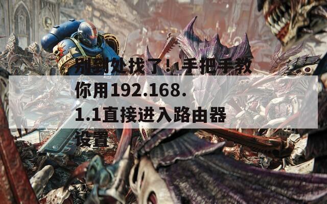 别到处找了！手把手教你用192.168.1.1直接进入路由器设置