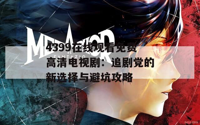 4399在线观看免费高清电视剧：追剧党的新选择与避坑攻略
