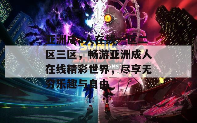 亚洲成a人在线一区二区三区，畅游亚洲成人在线精彩世界，尽享无穷乐趣与自由