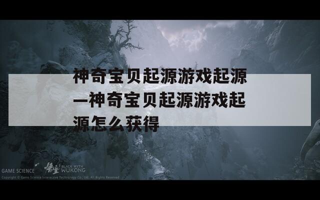 神奇宝贝起源游戏起源—神奇宝贝起源游戏起源怎么获得