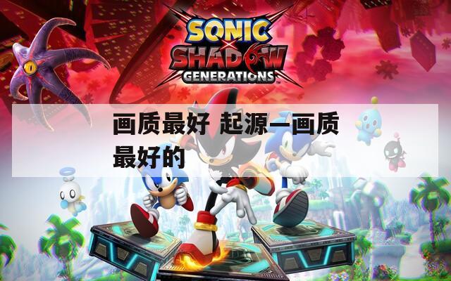 画质最好 起源—画质最好的