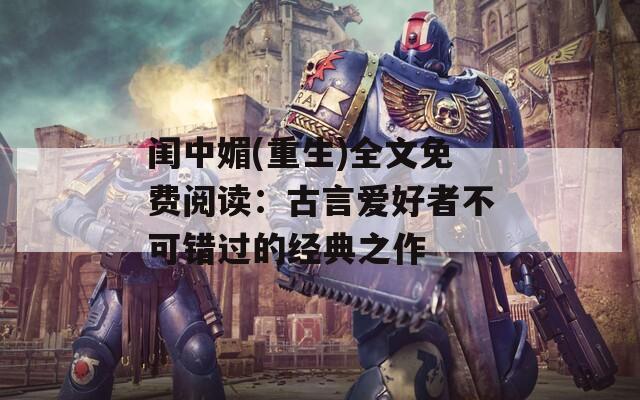 闺中媚(重生)全文免费阅读：古言爱好者不可错过的经典之作