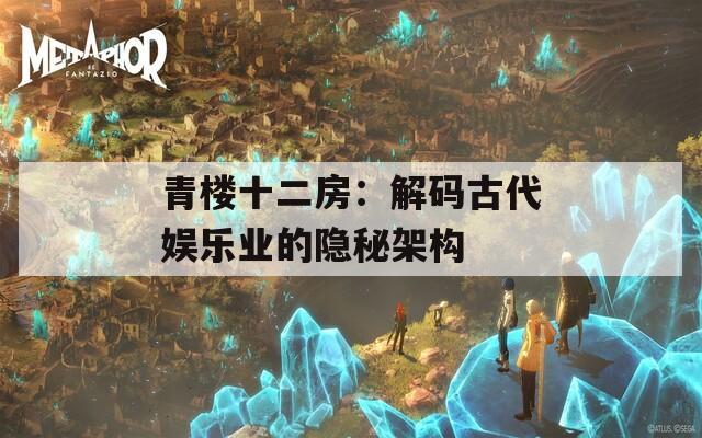 青楼十二房：解码古代娱乐业的隐秘架构