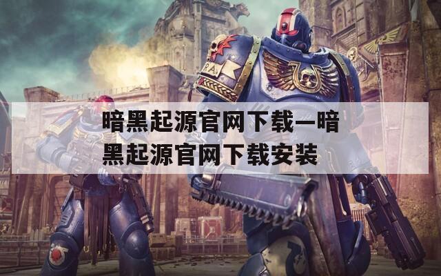 暗黑起源官网下载—暗黑起源官网下载安装