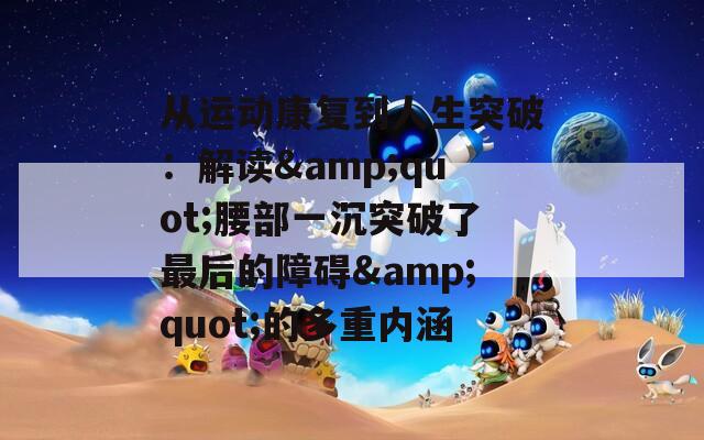 从运动康复到人生突破：解读&quot;腰部一沉突破了最后的障碍&quot;的多重内涵