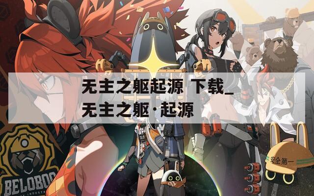 无主之躯起源 下载_无主之躯·起源