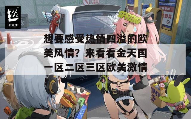 想要感受热情四溢的欧美风情？来看看金天国一区二区三区欧美激情！