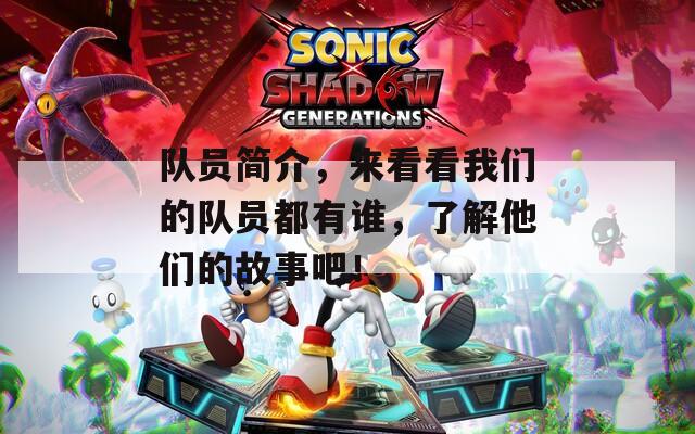 队员简介，来看看我们的队员都有谁，了解他们的故事吧！