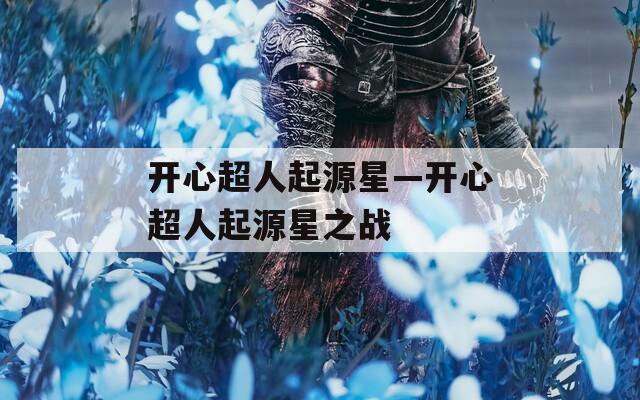 开心超人起源星—开心超人起源星之战