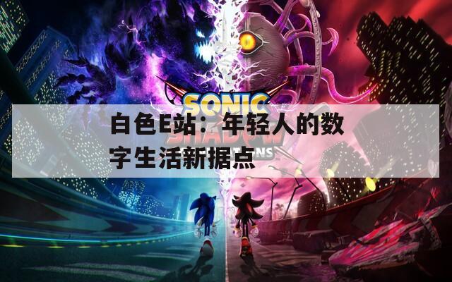 白色E站：年轻人的数字生活新据点