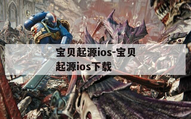 宝贝起源ios-宝贝起源ios下载