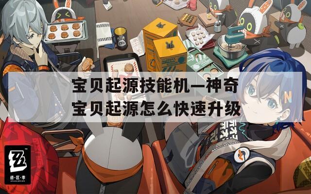 宝贝起源技能机—神奇宝贝起源怎么快速升级