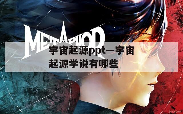 宇宙起源ppt—宇宙起源学说有哪些