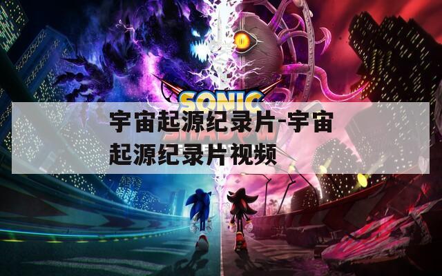 宇宙起源纪录片-宇宙起源纪录片视频