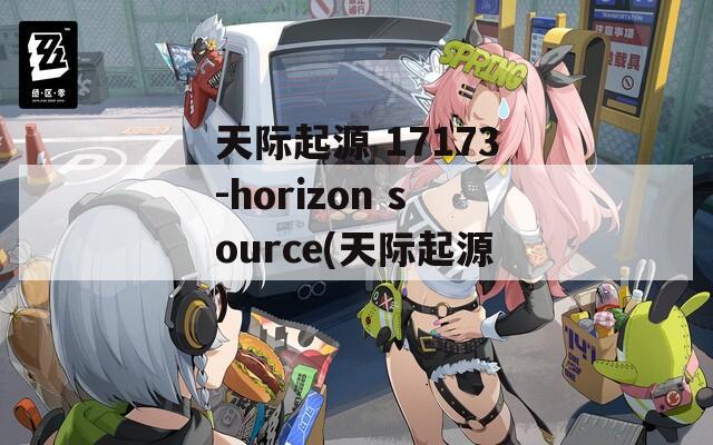 天际起源 17173-horizon source(天际起源)