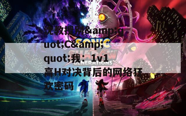 沈教授别&quot;C&quot;我：1v1高H对决背后的网络狂欢密码