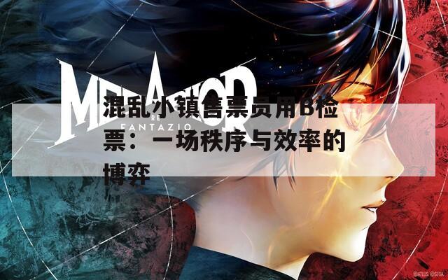 混乱小镇售票员用B检票：一场秩序与效率的博弈