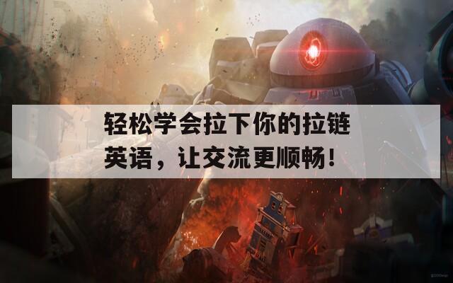 轻松学会拉下你的拉链英语，让交流更顺畅！