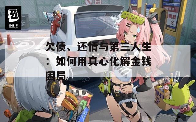 欠债、还情与第三人生：如何用真心化解金钱困局
