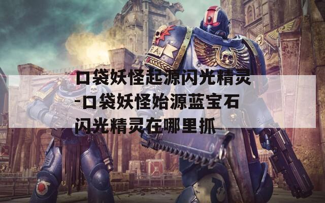 口袋妖怪起源闪光精灵-口袋妖怪始源蓝宝石闪光精灵在哪里抓