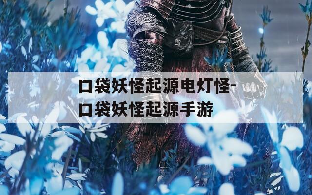 口袋妖怪起源电灯怪-口袋妖怪起源手游