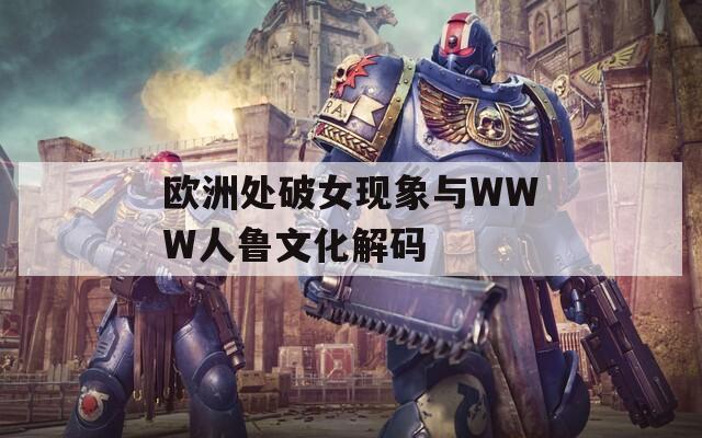 欧洲处破女现象与WWW人鲁文化解码