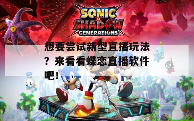 想要尝试新型直播玩法？来看看蝶恋直播软件吧！