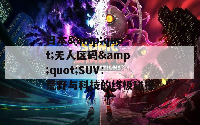 日本&quot;无人区码&quot;SUV：荒野与科技的终极碰撞