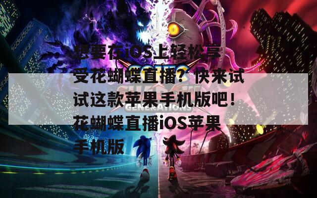 想要在iOS上轻松享受花蝴蝶直播？快来试试这款苹果手机版吧！花蝴蝶直播iOS苹果手机版