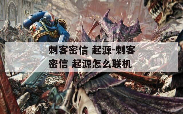 刺客密信 起源-刺客密信 起源怎么联机