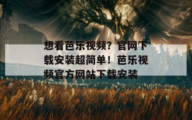 想看芭乐视频？官网下载安装超简单！芭乐视频官方网站下载安装