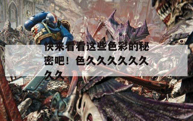 快来看看这些色彩的秘密吧！色久久久久久久久久