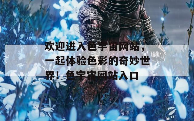 欢迎进入色宇宙网站，一起体验色彩的奇妙世界！色宇宙网站入口